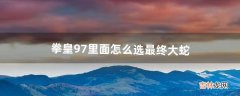 拳皇97里面怎么选最终大蛇（拳皇97中怎样选大蛇)