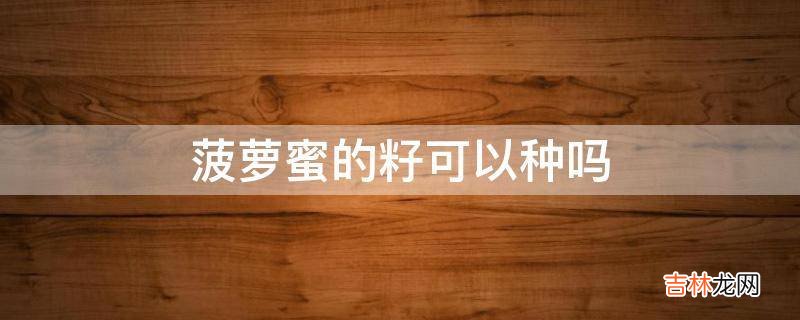 菠萝蜜的籽可以种吗?