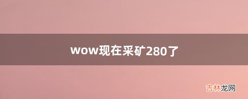 wow现在采矿280了，要去哪里练矿比较多呀，谢谢