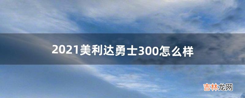 2021美利达勇士300怎么样（美利达勇士300与雄狮610哪个好)