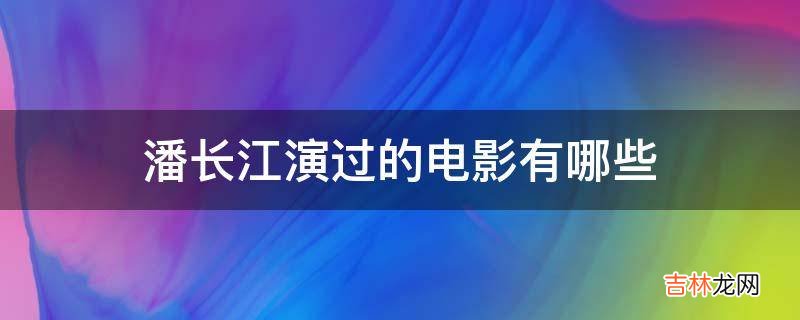 潘长江演过的电影有哪些?