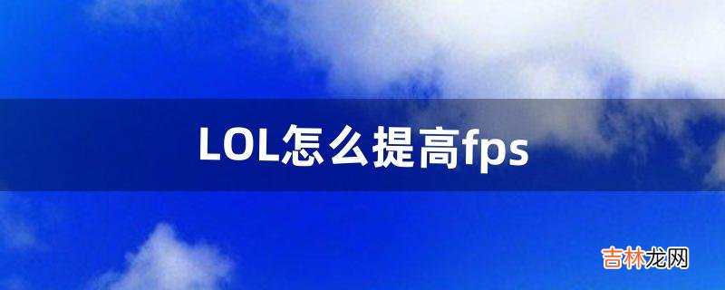 LOL怎么提高fps（玩lol配置很高但是掉帧)