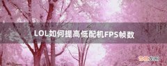 LOL如何提高低配机FPS帧数（lolfps疯狂抖动)