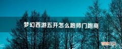 梦幻西游五开怎么跑师门跑商（梦幻五开做师门赚钱么)