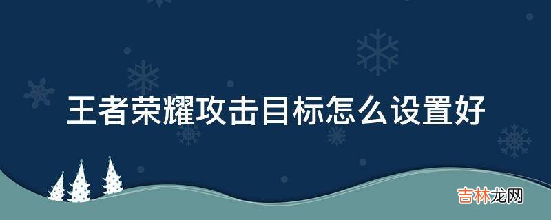 王者荣耀攻击目标怎么设置好?