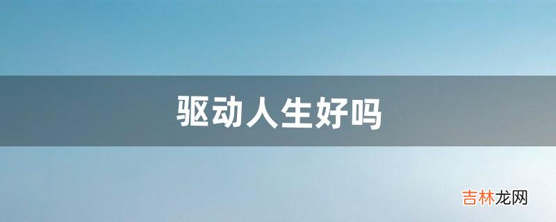 驱动人生好吗(驱动人生黑历史)