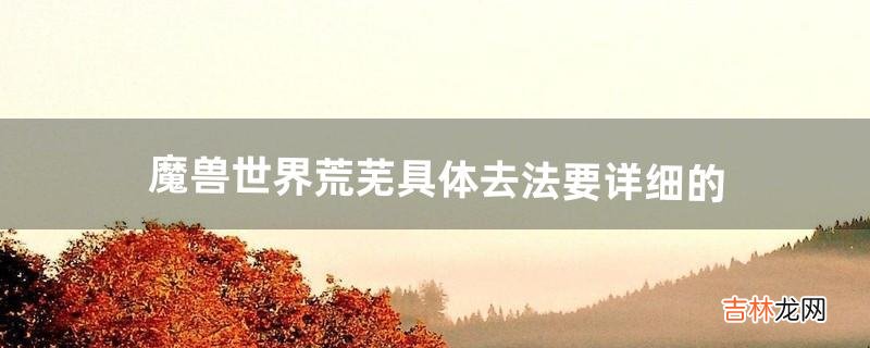 魔兽世界荒芜具体去法要详细的(魔兽世界如何从荆棘谷去荒芜之地)