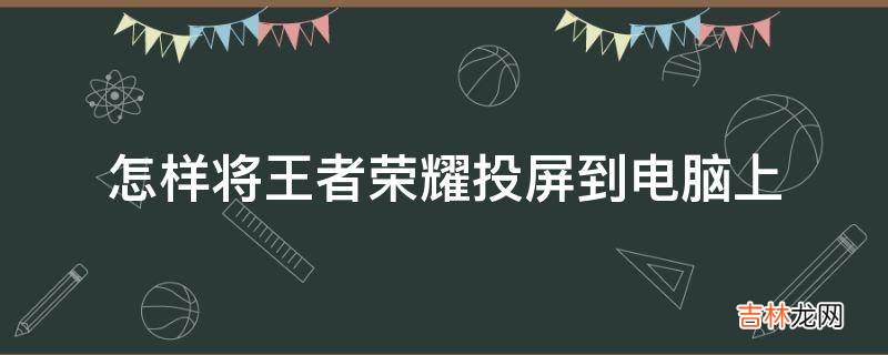 怎样将王者荣耀投屏到电脑上?