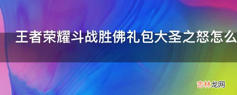 王者荣耀斗战胜佛礼包大圣之怒怎么抽取?