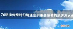 1.76热血传奇时幻境迷宫刷重装使者的地方怎么走