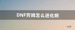 DNF劳姆怎么进化啊（劳姆进化后变成了什么)