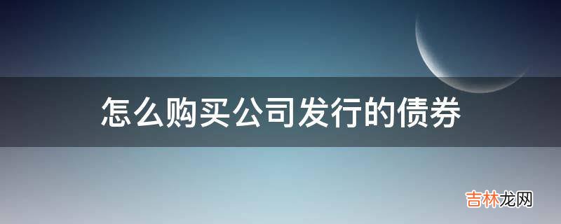 怎么购买公司发行的债券?