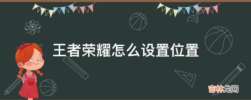 王者荣耀怎么设置位置?