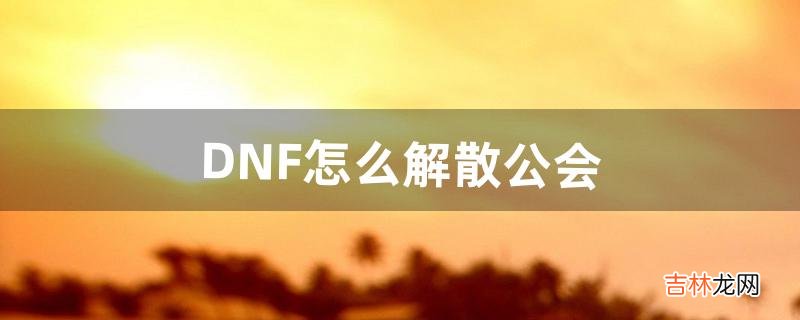 DNF怎么解散公会（怎么退出公会dnf)