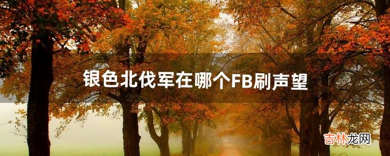 银色北伐军在哪个FB刷声望(银色北伐军声望怎么刷)