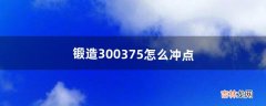 锻造300-375怎么冲点（锻造300到375最省钱攻略)