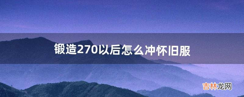 锻造270以后怎么冲怀旧服（魔兽锻造300以上在哪学)