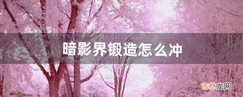 暗影界锻造怎么冲(魔兽9.0多少级能去暗影界)