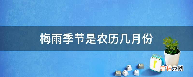 梅雨季节是农历几月份?