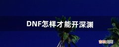 DNF怎样才能开深渊（dnf深渊buff选哪个)