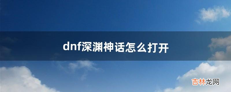 dnf深渊神话怎么打开（神话深渊在哪里刷)