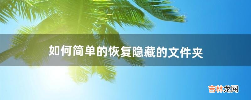 如何简单的恢复隐藏的文件夹（怎么把隐藏文件夹恢复)