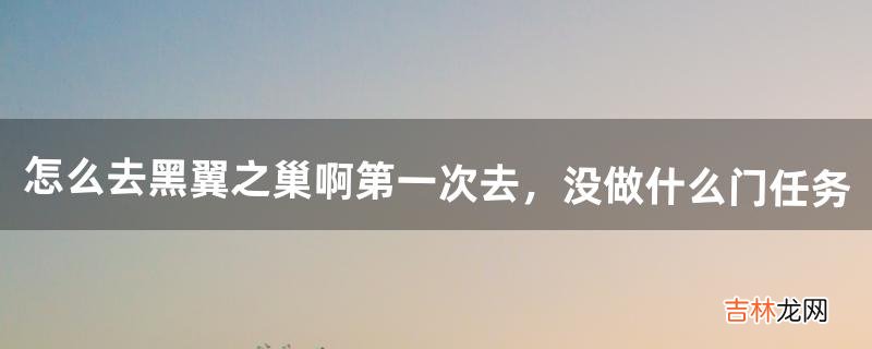 怎么去黑翼之巢啊?第一次去，没做什么门任务