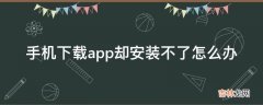 手机下载app却安装不了怎么办?