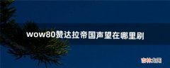 wow8.0赞达拉帝国声望在哪里刷（魔兽8.0赞达拉如何崇拜)