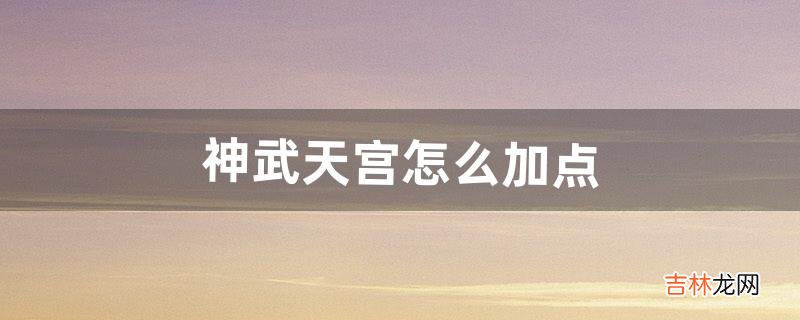 神武天宫怎么加点（神武4暴力天宫如何加点)