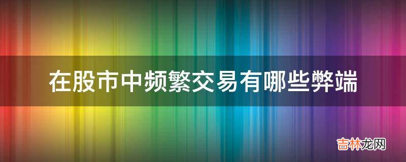 在股市中频繁交易有哪些弊端?