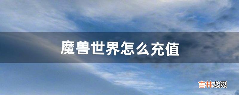 《魔兽世界》怎么充值（魔兽充值半年卡领坐骑在哪领)