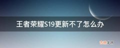 王者荣耀S19更新不了怎么办?