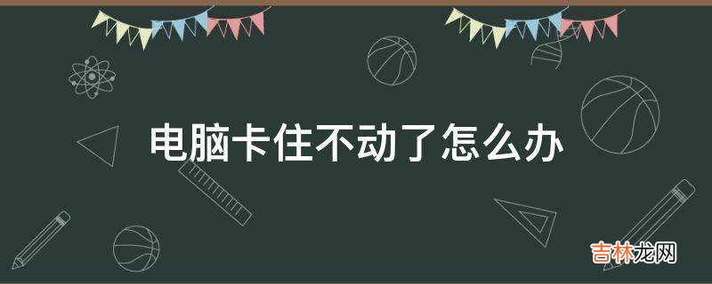 电脑卡住不动了怎么办?