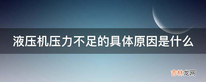 液压机压力不足的具体原因是什么?