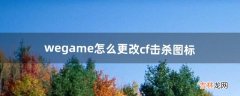 wegame怎么更改cf击杀图标（wegame击杀图标怎么弄)