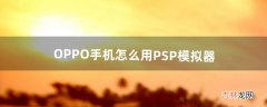 OPPO手机怎么用PSP模拟器（oppo手机游戏中心用什么模拟器)