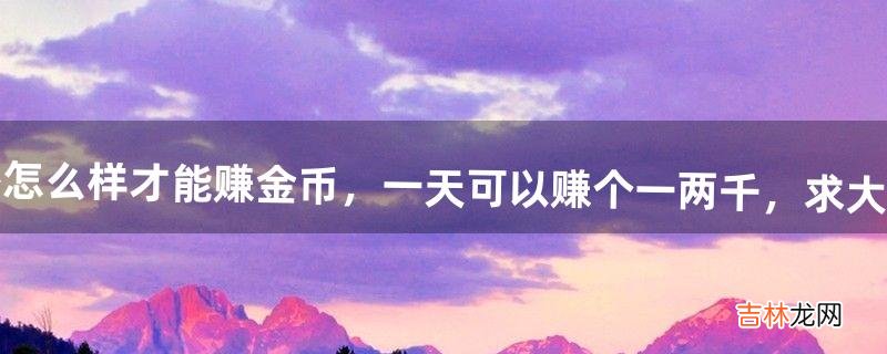 龙之谷怎么样才能赚金币,一天可以赚个一两千,求大神指教