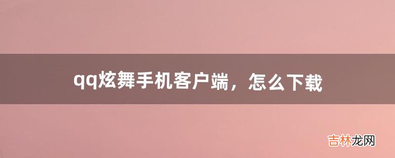 qq炫舞手机客户端，怎么下载（qq炫舞离线下载教程)