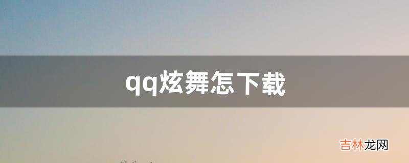 qq炫舞怎下载（qq炫舞需要什么配置)