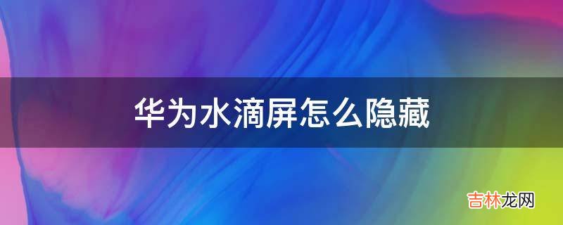 华为水滴屏怎么隐藏?