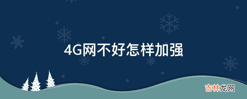 4G网不好怎样加强?