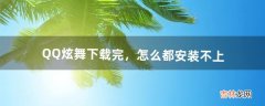 QQ炫舞下载完，怎么都安装不上（玩qq炫舞的都是什么人)