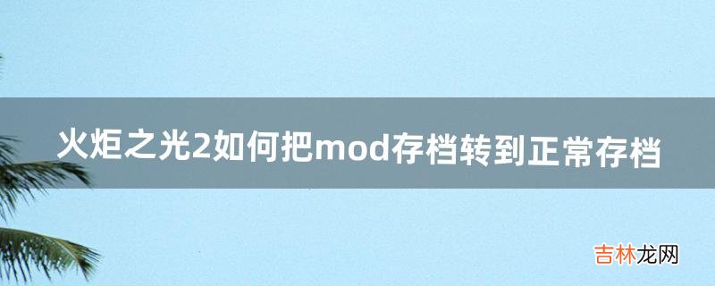 火炬之光2如何把mod存档转到正常存档(火炬之光2存档转移教程)