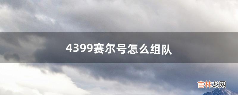 4399赛尔号怎么组队（4399赛尔号攻略秘籍)