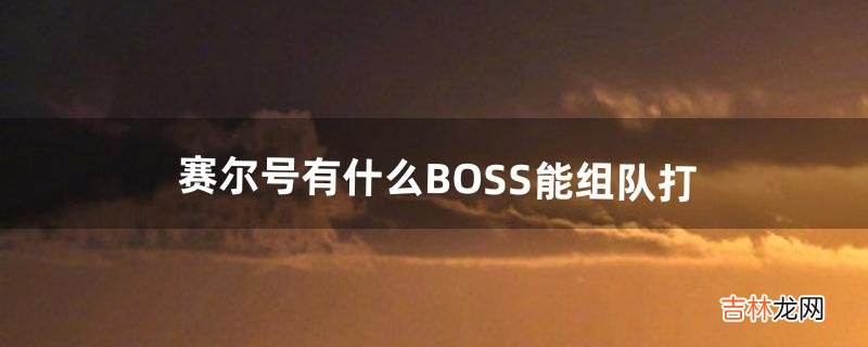 赛尔号有什么BOSS能组队打（赛尔号中能不能组队打boss)