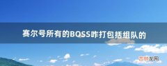 包括组队的）（赛尔号组队boss在哪里 赛尔号所有的BOSS咋打