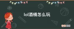 lol酒桶怎么玩?