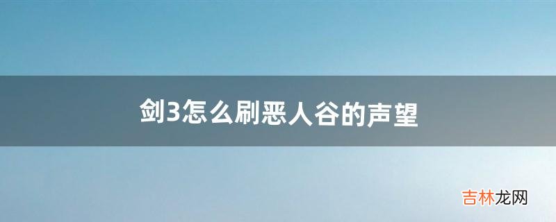 剑3怎么刷恶人谷的声望（剑网3恶人谷低级任务)