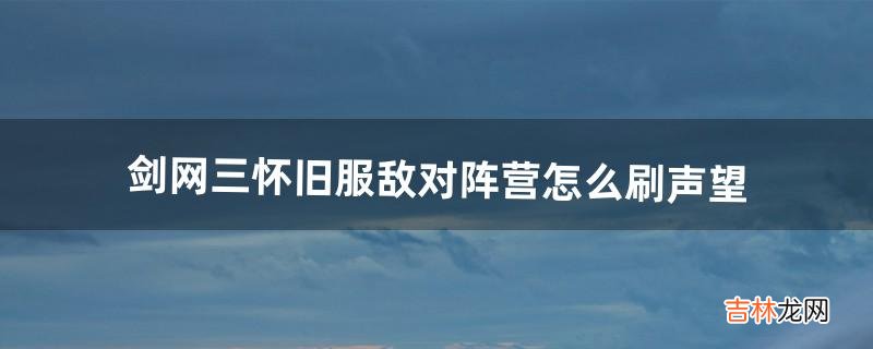 剑网三怀旧服敌对阵营怎么刷声望（剑网三怀旧版几个势力声望)